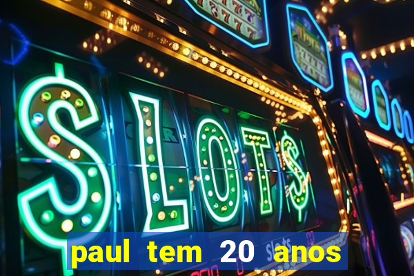 paul tem 20 anos de idade